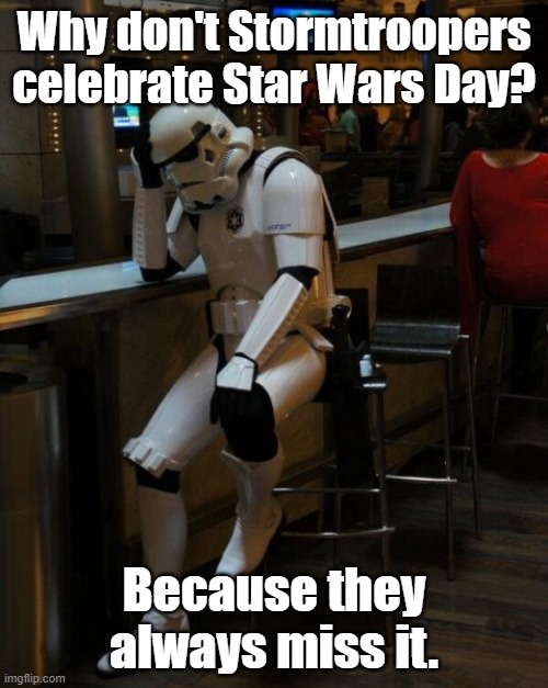 Sad Stormtrooper At The Bar | Why don't Stormtroopers celebrate Star Wars Day? Because they always miss it. | image tagged in sad stormtrooper at the bar | made w/ Imgflip meme maker