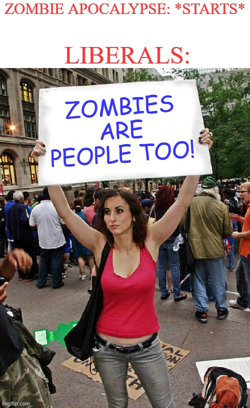Too bad Liberals don't have brains... | ZOMBIE APOCALYPSE: *STARTS*; LIBERALS:; ZOMBIES ARE PEOPLE TOO! | image tagged in protest,zombie apocalypse,liberals,zombies,brainless | made w/ Imgflip meme maker