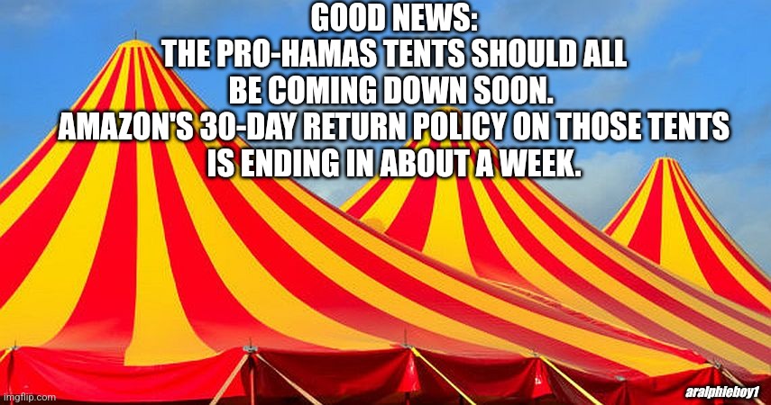 Pro-Palestinian protest tent | GOOD NEWS:
THE PRO-HAMAS TENTS SHOULD ALL
BE COMING DOWN SOON. 
AMAZON'S 30-DAY RETURN POLICY ON THOSE TENTS
IS ENDING IN ABOUT A WEEK. aralphieboy1 | image tagged in palestine,israel,protest | made w/ Imgflip meme maker