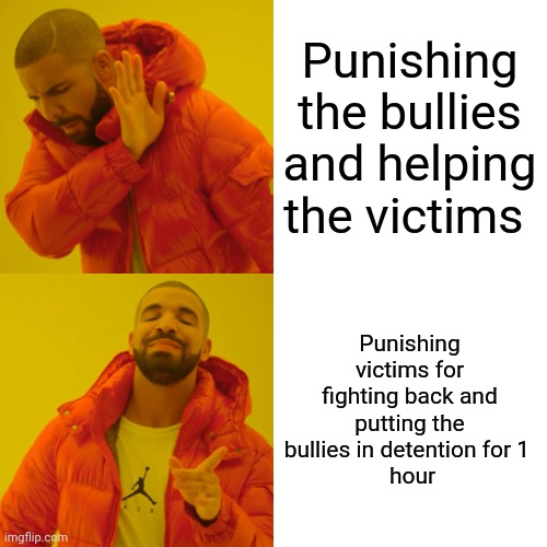 Drake Hotline Bling | Punishing the bullies and helping the victims; Punishing victims for fighting back and putting the bullies in detention for 1 
 hour | image tagged in memes,drake hotline bling | made w/ Imgflip meme maker