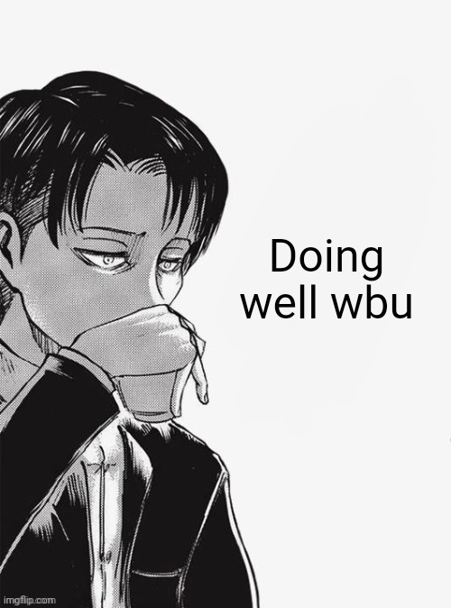 Levi sipping tea | Doing well wbu | image tagged in levi sipping tea | made w/ Imgflip meme maker