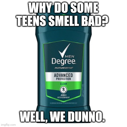 I've created a deodorant meme for no reason. | WHY DO SOME TEENS SMELL BAD? WELL, WE DUNNO. | image tagged in deodorant thing,memes | made w/ Imgflip meme maker