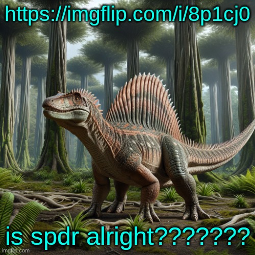 JPSpinosaurus (by ai) | https://imgflip.com/i/8p1cj0; is spdr alright??????? | image tagged in jpspinosaurus by ai | made w/ Imgflip meme maker