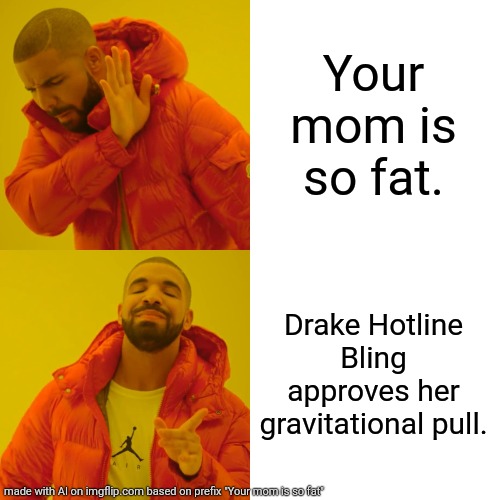 Ai memes start looking like old jokes made by robots. | Your mom is so fat. Drake Hotline Bling approves her gravitational pull. | image tagged in memes,drake hotline bling | made w/ Imgflip meme maker