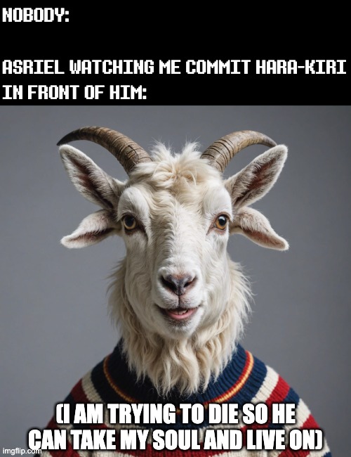 Sacrifice ending moment | NOBODY:
 
ASRIEL WATCHING ME COMMIT HARA-KIRI IN FRONT OF HIM:; (I AM TRYING TO DIE SO HE CAN TAKE MY SOUL AND LIVE ON) | image tagged in asriel,hara-kiri,dark humor,undertale,funny,gaming | made w/ Imgflip meme maker