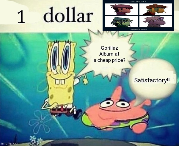 Gorillaz | 1; Gorillaz Album at a cheap price? Satisfactory!! | image tagged in 5 dollar foot long | made w/ Imgflip meme maker