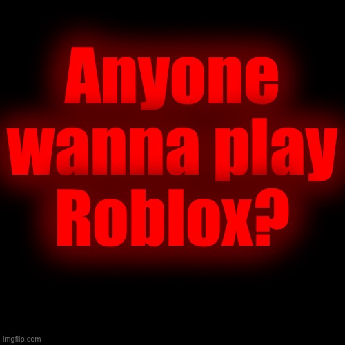 Anyone wanna play
Roblox? | made w/ Imgflip meme maker