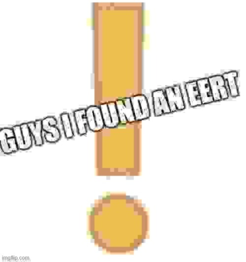 Guys i found an eerT | image tagged in guys i found an eert | made w/ Imgflip meme maker