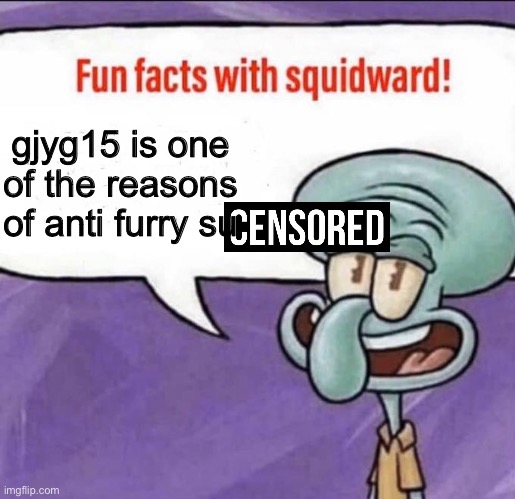 Fun Facts with Squidward | gjyg15 is one of the reasons of anti furry su | image tagged in fun facts with squidward | made w/ Imgflip meme maker