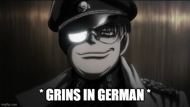 Hellsing nazi major | * GRINS IN GERMAN * | image tagged in hellsing nazi major | made w/ Imgflip meme maker