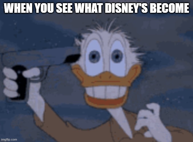 fr tho -___- | WHEN YOU SEE WHAT DISNEY'S BECOME | image tagged in donald duck with gun | made w/ Imgflip meme maker