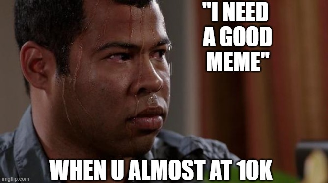 come on, brain of mine!! | "I NEED 
A GOOD
MEME"; WHEN U ALMOST AT 10K | image tagged in sweating bullets,road to 10k,10k | made w/ Imgflip meme maker