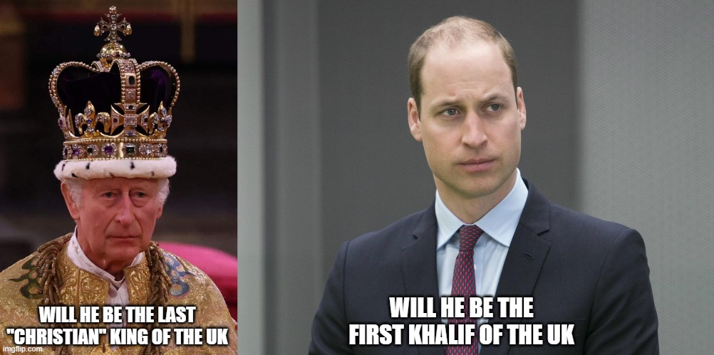 WILL HE BE THE LAST "CHRISTIAN" KING OF THE UK; WILL HE BE THE FIRST KHALIF OF THE UK | image tagged in king charles iii,sad prince william | made w/ Imgflip meme maker
