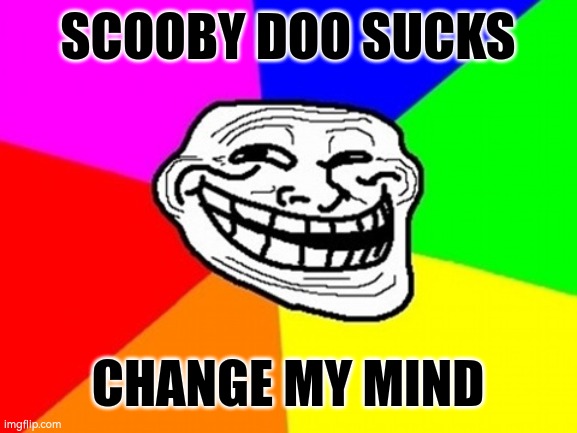 scooby is overrated | SCOOBY DOO SUCKS; CHANGE MY MIND | image tagged in memes,troll face colored | made w/ Imgflip meme maker