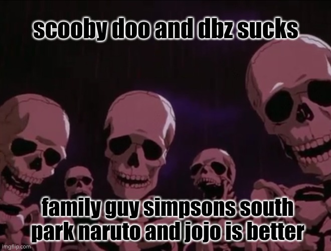 fuck scooby doo and dbz | scooby doo and dbz sucks; family guy simpsons south park naruto and jojo is better | image tagged in hater skeletons | made w/ Imgflip meme maker