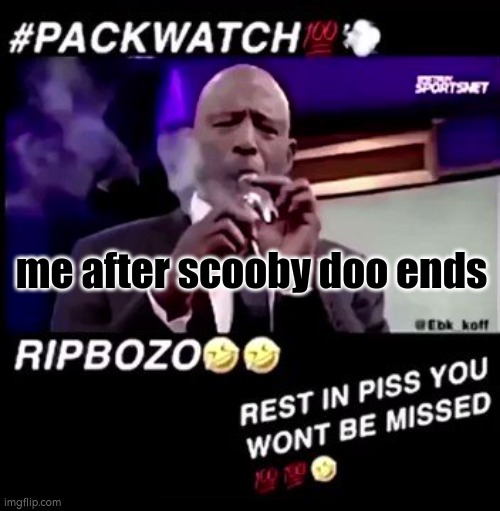 scooby doo sucks i regret nothing | me after scooby doo ends | image tagged in rest in piss you won't be missed | made w/ Imgflip meme maker