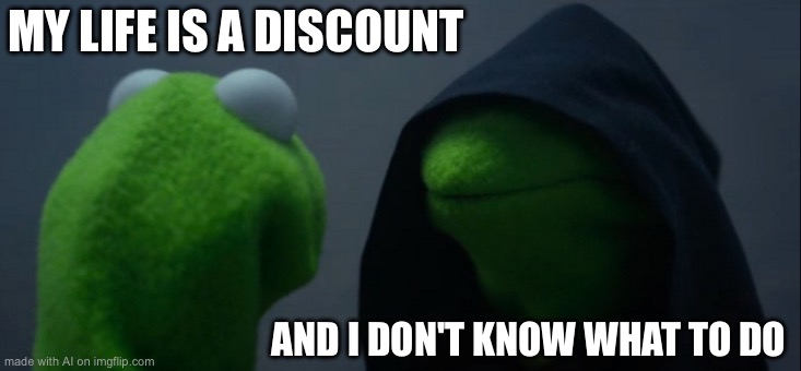 Evil Kermit | MY LIFE IS A DISCOUNT; AND I DON'T KNOW WHAT TO DO | image tagged in memes,evil kermit | made w/ Imgflip meme maker