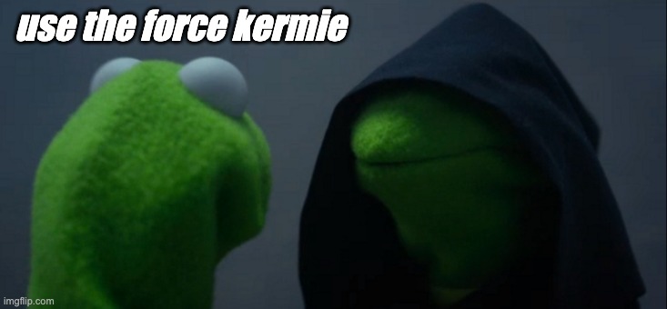 use the force kermie | use the force kermie | image tagged in memes,evil kermit | made w/ Imgflip meme maker