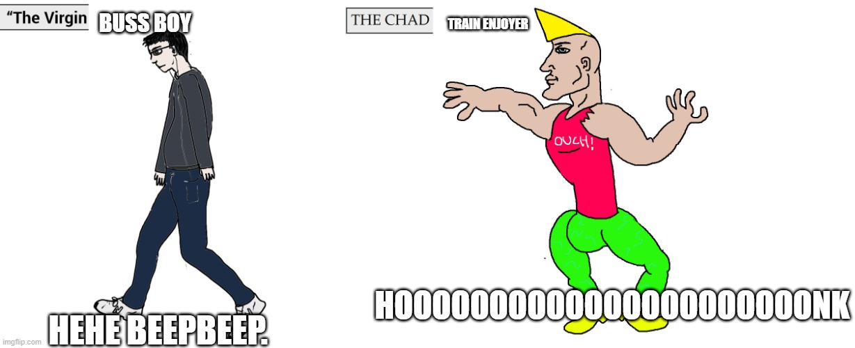Virgin and Chad | BUSS BOY TRAIN ENJOYER HEHE BEEPBEEP. HOOOOOOOOOOOOOOOOOOOOOONK | image tagged in virgin and chad | made w/ Imgflip meme maker