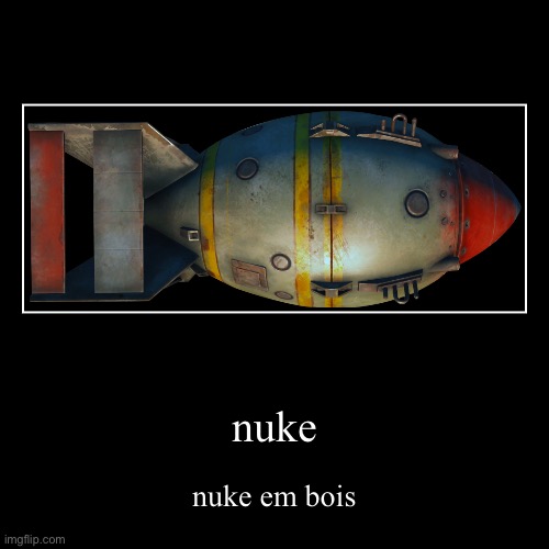 nuke em | nuke | nuke em bois | image tagged in funny,demotivationals | made w/ Imgflip demotivational maker