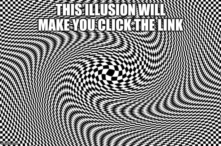 Illusion | THIS ILLUSION WILL MAKE YOU CLICK THE LINK | image tagged in illusion | made w/ Imgflip meme maker