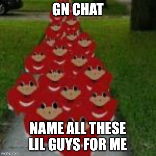 Knuckles | GN CHAT; NAME ALL THESE LIL GUYS FOR ME | image tagged in knuckles | made w/ Imgflip meme maker