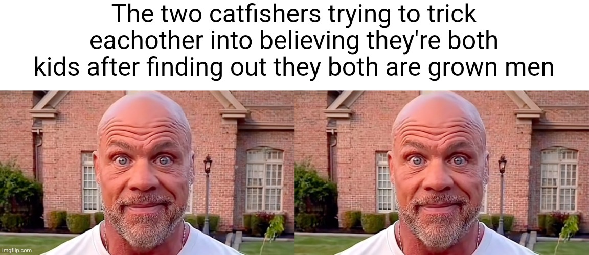 Hmm | The two catfishers trying to trick eachother into believing they're both kids after finding out they both are grown men | image tagged in kurt angle stare | made w/ Imgflip meme maker
