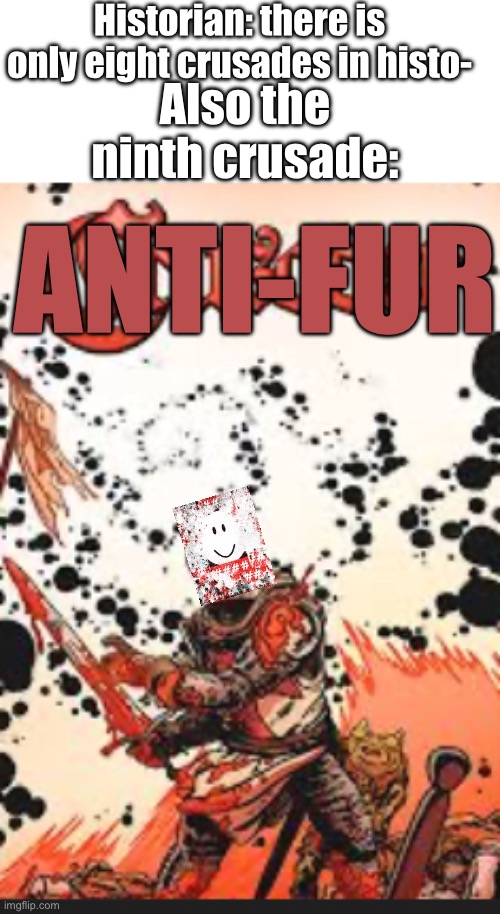 History repeats itself | Historian: there is only eight crusades in histo-; Also the ninth crusade:; ANTI-FUR | image tagged in anti furry | made w/ Imgflip meme maker
