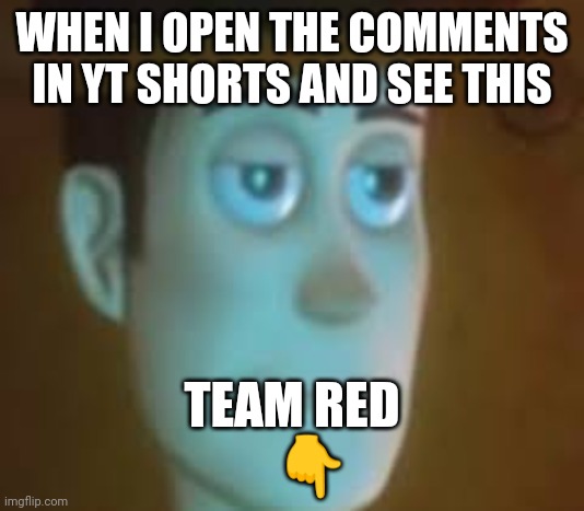 Like begs suck | WHEN I OPEN THE COMMENTS IN YT SHORTS AND SEE THIS; TEAM RED
    👇 | image tagged in dissapointed woody | made w/ Imgflip meme maker