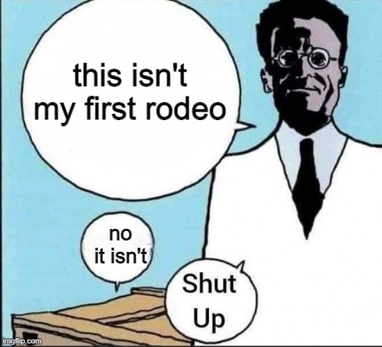 hehehehahao | this isn't my first rodeo; no it isn't | image tagged in schr dinger's cat | made w/ Imgflip meme maker
