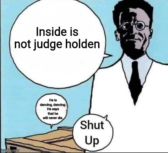 Schrödinger's cat | Inside is not judge holden; He is dancing, dancing. He says that he will never die. | image tagged in schr dinger's cat | made w/ Imgflip meme maker