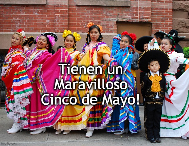 Have a Wonderful Cinco de Mayo | Tienen un Maravilloso Cinco de Mayo! | image tagged in cinco de mayo | made w/ Imgflip meme maker