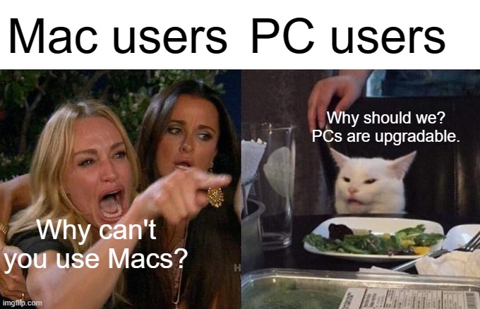 Mac users are... inferior. | Mac users; PC users; Why should we? PCs are upgradable. Why can't you use Macs? | image tagged in memes,woman yelling at cat | made w/ Imgflip meme maker