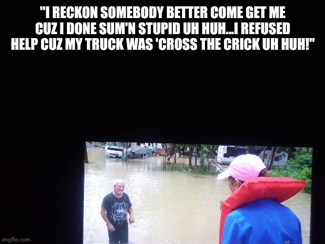If Karl Childers lived in Texas | "I RECKON SOMEBODY BETTER COME GET ME CUZ I DONE SUM'N STUPID UH HUH...I REFUSED HELP CUZ MY TRUCK WAS 'CROSS THE CRICK UH HUH!" | image tagged in slingblade | made w/ Imgflip meme maker