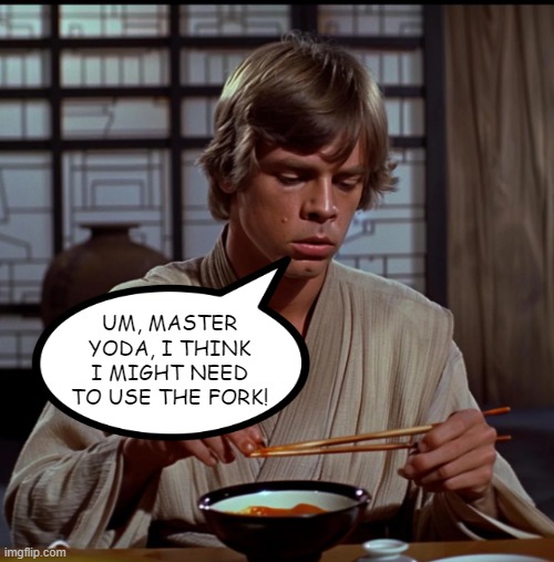 The Fork is With You | UM, MASTER YODA, I THINK I MIGHT NEED TO USE THE FORK! | image tagged in star wars,luke skywalker | made w/ Imgflip meme maker