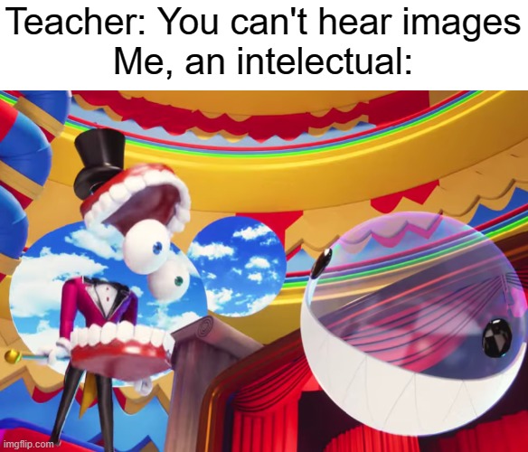 TACD EPISODE 2 IS AWESOME! | Teacher: You can't hear images
Me, an intelectual: | image tagged in you can't hear pictures,the amazing digital circus | made w/ Imgflip meme maker