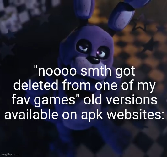 goofster | "noooo smth got deleted from one of my fav games" old versions available on apk websites: | image tagged in goofster | made w/ Imgflip meme maker