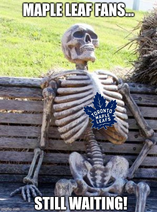 Waiting Skeleton | MAPLE LEAF FANS... STILL WAITING! | image tagged in memes,waiting skeleton | made w/ Imgflip meme maker