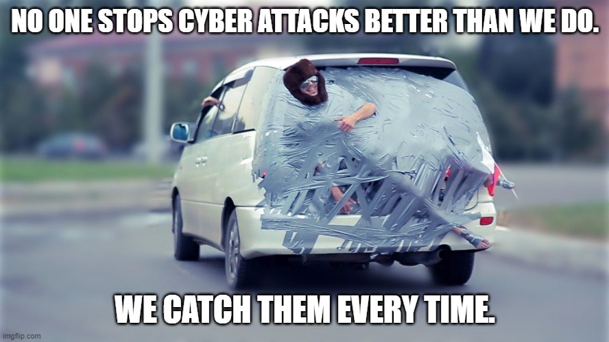 Cybersecurity | NO ONE STOPS CYBER ATTACKS BETTER THAN WE DO. WE CATCH THEM EVERY TIME. | image tagged in cyberbullying | made w/ Imgflip meme maker