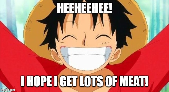 Luffy | HEEHEEHEE! I HOPE I GET LOTS OF MEAT! | image tagged in luffy | made w/ Imgflip meme maker