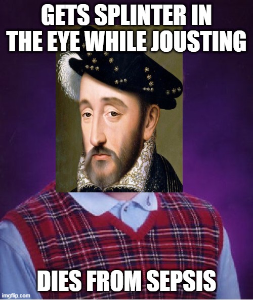 Poor Henry II | GETS SPLINTER IN THE EYE WHILE JOUSTING; DIES FROM SEPSIS | image tagged in memes,bad luck brian | made w/ Imgflip meme maker