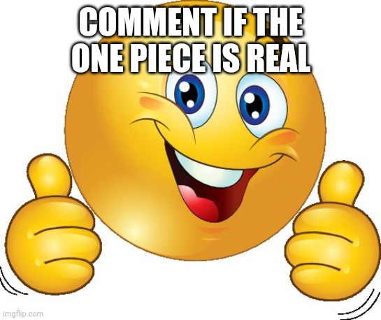 Thumbs up emoji | COMMENT IF THE ONE PIECE IS REAL | image tagged in thumbs up emoji | made w/ Imgflip meme maker