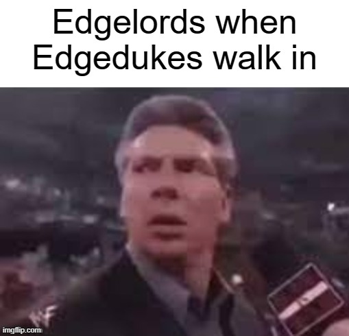 Lord of the Edge | Edgelords when Edgedukes walk in | image tagged in x when x walks in | made w/ Imgflip meme maker