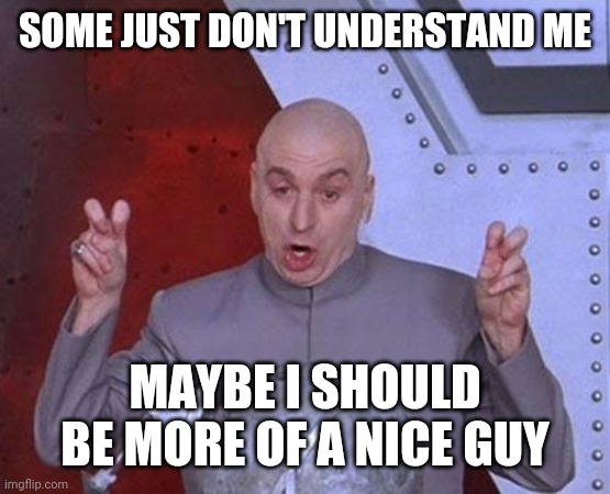 Nice guy | SOME JUST DON'T UNDERSTAND ME; MAYBE I SHOULD BE MORE OF A NICE GUY | image tagged in memes,dr evil laser,funny memes | made w/ Imgflip meme maker