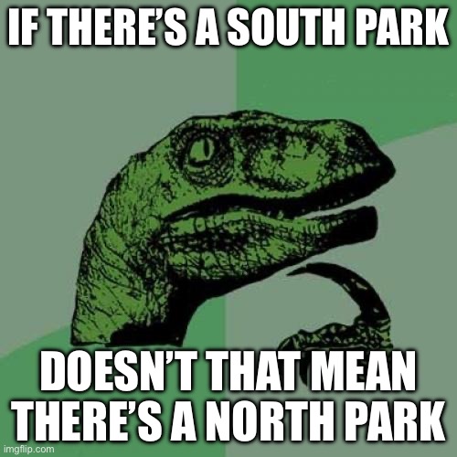 Philosoraptor | IF THERE’S A SOUTH PARK; DOESN’T THAT MEAN THERE’S A NORTH PARK | image tagged in memes,philosoraptor | made w/ Imgflip meme maker