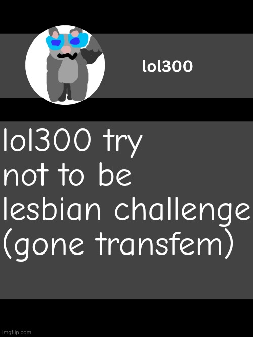lol300 announcement template but straight to the point | lol300 try not to be lesbian challenge (gone transfem) | image tagged in lol300 announcement template but straight to the point | made w/ Imgflip meme maker