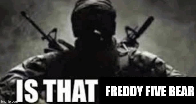 IS THAT FRIEZA | FREDDY FIVE BEAR | image tagged in is that frieza | made w/ Imgflip meme maker