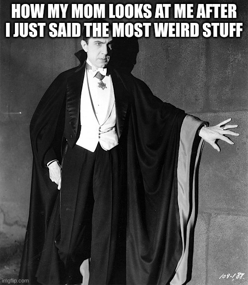 Dracula | HOW MY MOM LOOKS AT ME AFTER I JUST SAID THE MOST WEIRD STUFF | image tagged in dracula,memes,lol,hot page,hot memes | made w/ Imgflip meme maker