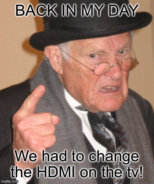 Back In My Day Meme | BACK IN MY DAY We had to change the HDMI on the tv! | image tagged in memes,back in my day | made w/ Imgflip meme maker