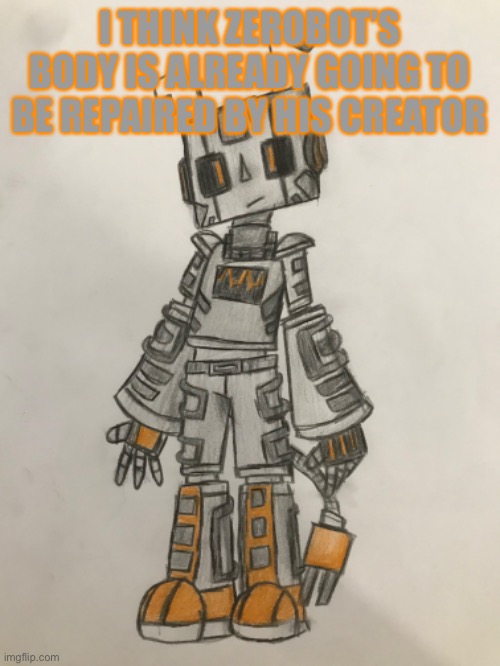 I THINK ZEROBOT’S BODY IS ALREADY GOING TO BE REPAIRED BY HIS CREATOR | made w/ Imgflip meme maker